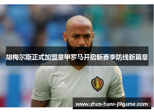 胡梅尔斯正式加盟意甲罗马开启新赛季防线新篇章