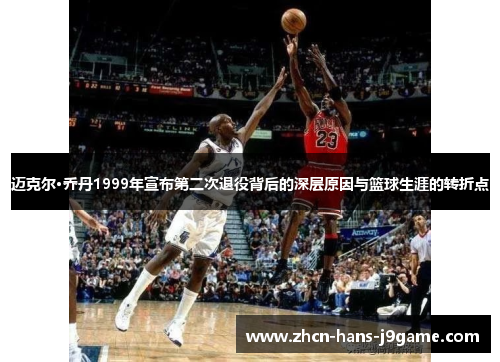 迈克尔·乔丹1999年宣布第二次退役背后的深层原因与篮球生涯的转折点