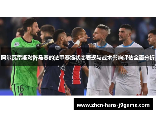 阿尔瓦雷斯对阵马赛的法甲赛场状态表现与战术影响评估全面分析 阿尔瓦雷斯对阵马赛的法甲赛场状态表现与战术影响评估全面分析