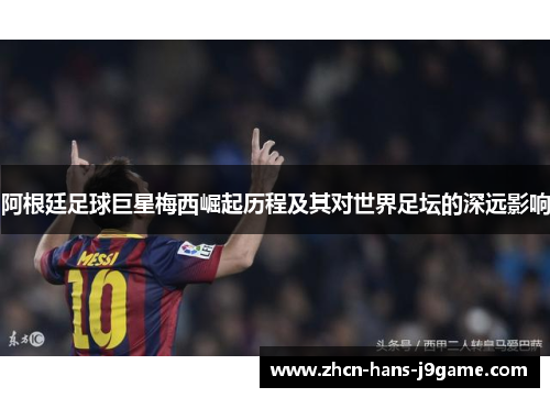 阿根廷足球巨星梅西崛起历程及其对世界足坛的深远影响