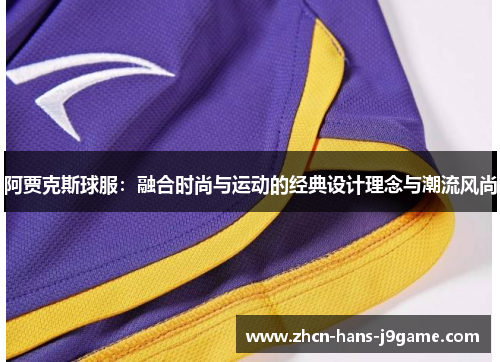 阿贾克斯球服:融合时尚与运动的经典设计理念与潮流风尚 阿贾克斯球服:融合时尚与运动的经典设计理念与潮流风尚