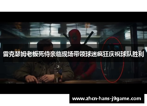 雷克瑟姆老板死侍亲临现场带领球迷疯狂庆祝球队胜利 雷克瑟姆老板死侍亲临现场带领球迷疯狂庆祝球队胜利