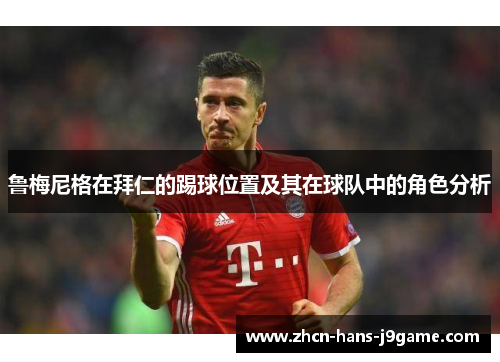 鲁梅尼格在拜仁的踢球位置及其在球队中的角色分析 鲁梅尼格在拜仁的踢球位置及其在球队中的角色分析