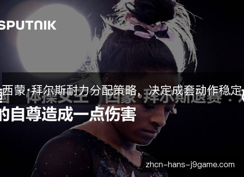 西蒙·拜尔斯耐力分配策略,决定成套动作稳定 西蒙·拜尔斯耐力分配策略,决定成套动作稳定