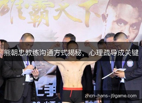 熊朝忠教练沟通方式揭秘,心理疏导成关键 熊朝忠教练沟通方式揭秘,心理疏导成关键