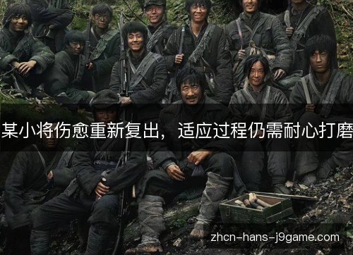 某小将伤愈重新复出,适应过程仍需耐心打磨 某小将伤愈重新复出,适应过程仍需耐心打磨